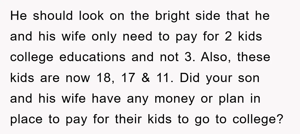 He should look on the bright side that he and his wife only need to pay for 2 kids college educations and not 3. Also, these kids are now 18,...