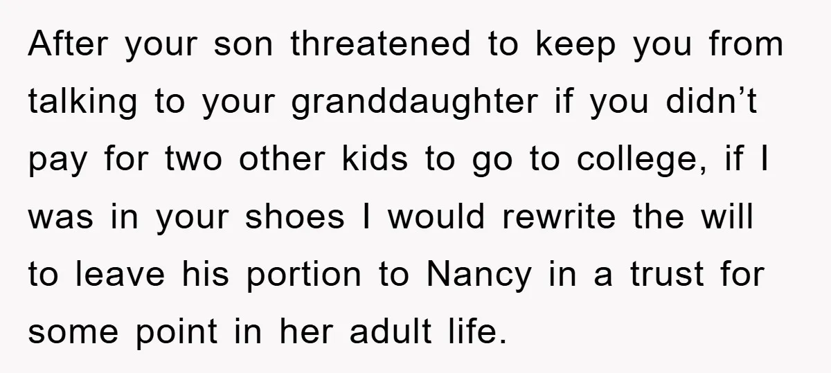 After your son threatened to keep you from talking to your granddaughter if you didn’t pay for two other kids to go to college, if I was in your shoes...