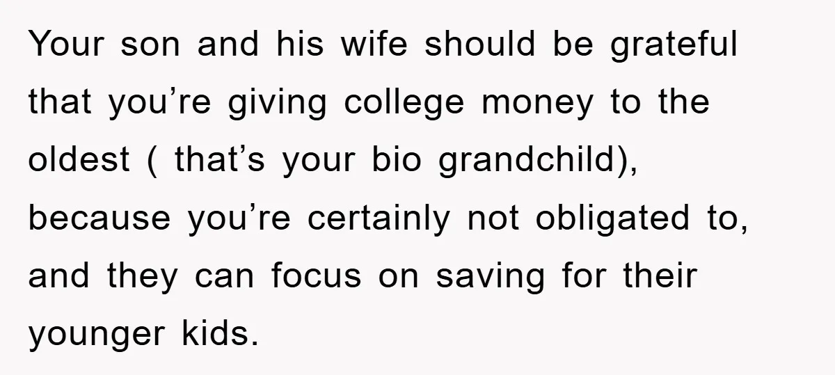 Your son and his wife should be grateful that you’re giving college money to the oldest ( that’s your bio grandchild), because you’re certainly not obligated to, and they can...