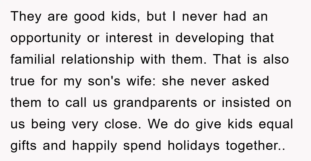 They are good kids, but I never had an opportunity or interest in developing that familial relationship with them. That is also true for my son's wife: she never asked...