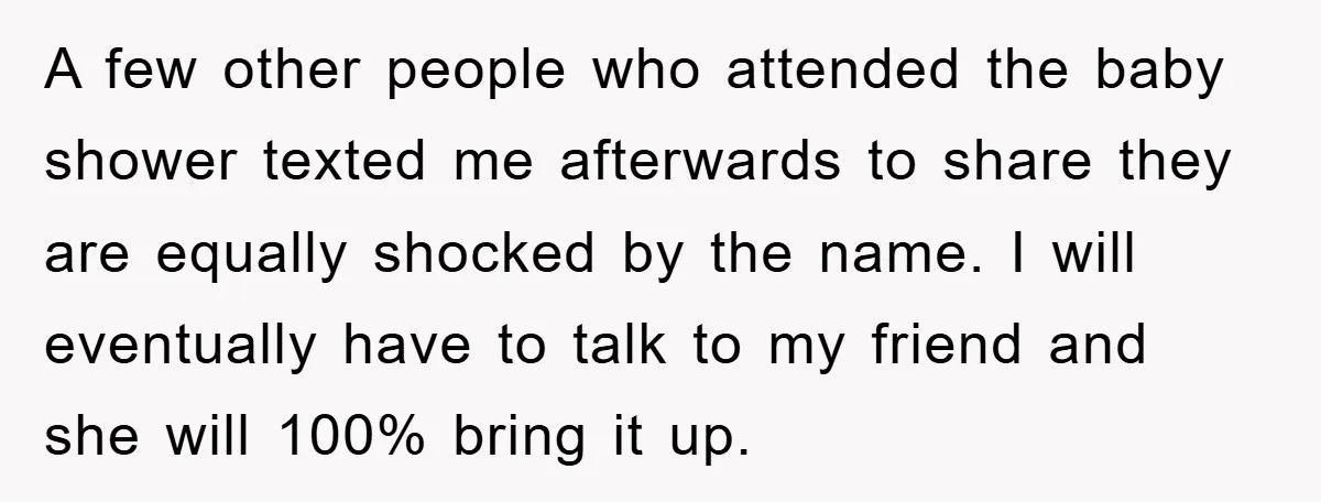 A few other people who attended the baby shower texted me afterwards to share they are equally shocked by the name. I will eventually have to talk to my friend...