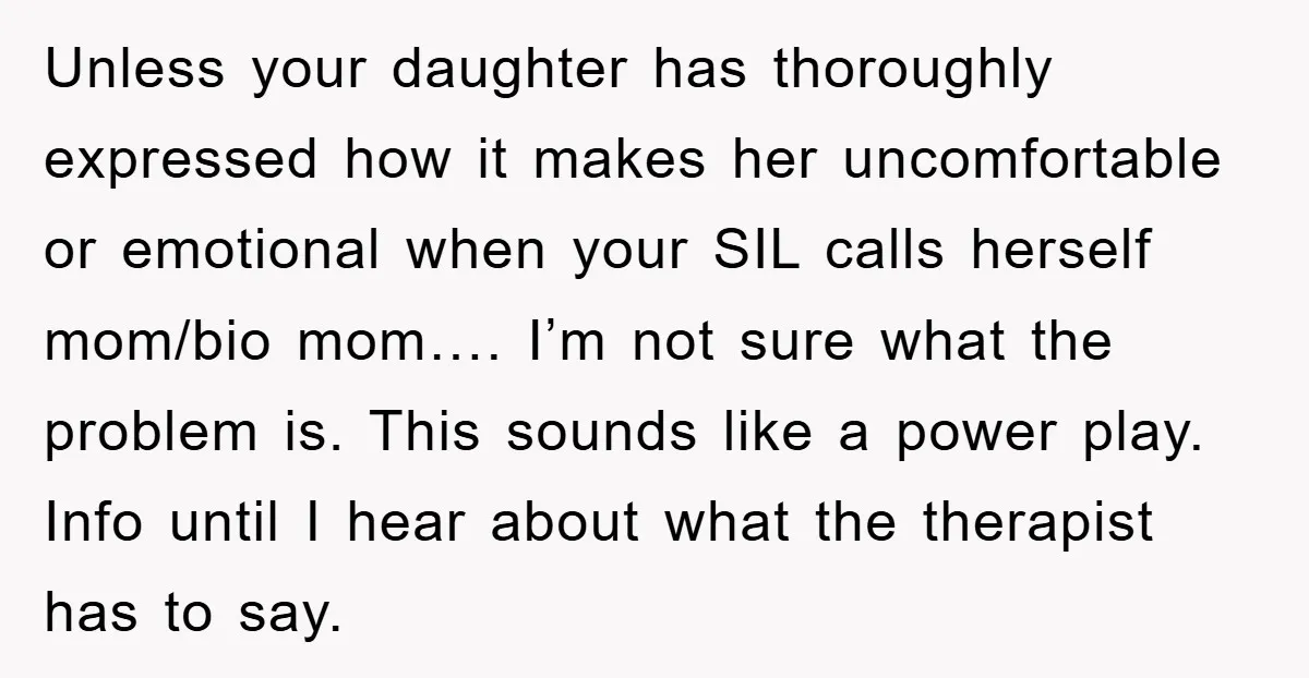 Unless your daughter has thoroughly expressed how it makes her uncomfortable or emotional when your SIL calls herself mom/bio mom…. I’m not sure what the problem is. This sounds like...