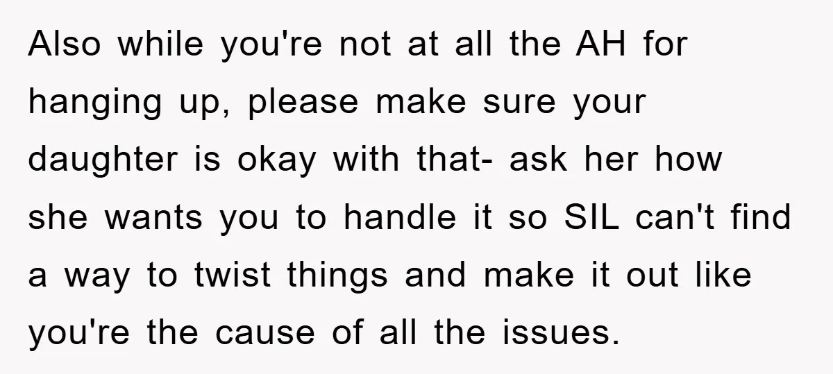 Also while you're not at all the AH for hanging up, please make sure your daughter is okay with that- ask her how she wants you to handle it so...