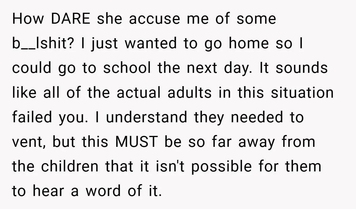 How DARE she accuse me of some b__lshit? I just wanted to go home so I could go to school the next day. It sounds like all of the actual...