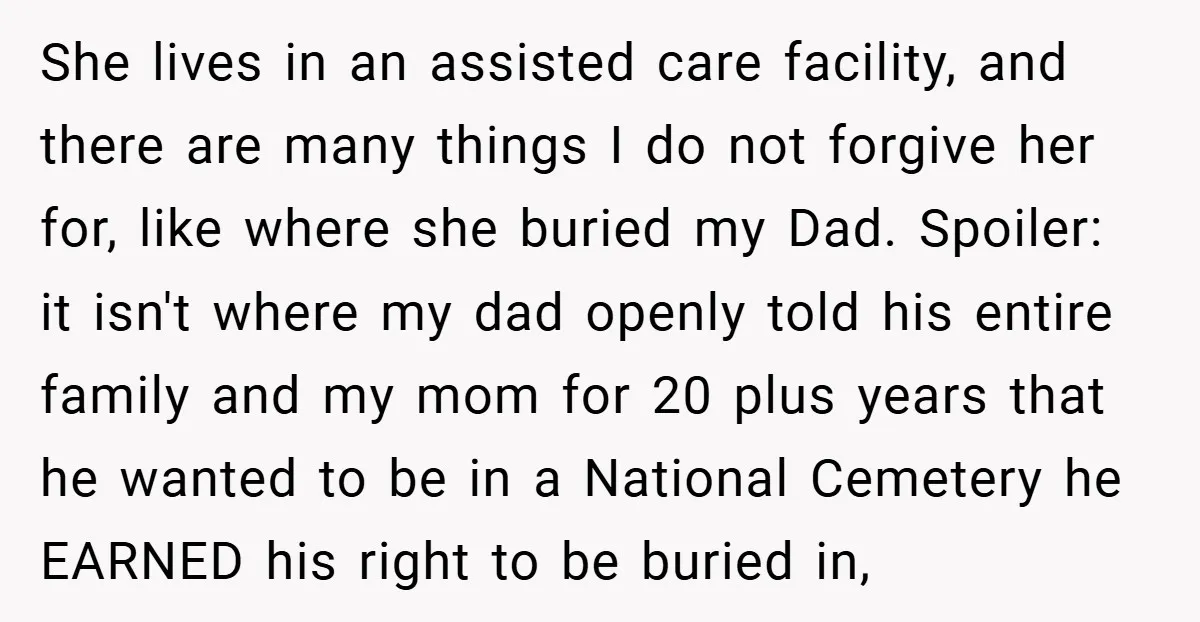 She lives in an assisted care facility, and there are many things I do not forgive her for, like where she buried my Dad. Spoiler: it isn't where my dad...