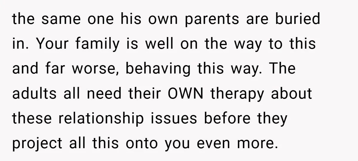 the same one his own parents are buried in. Your family is well on the way to this and far worse, behaving this way. The adults all need their OWN...