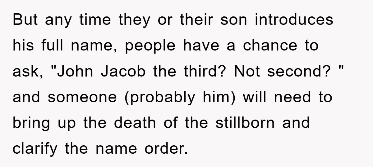 But any time they or their son introduces his full name, people have a chance to ask, "John Jacob the third? Not second? " and someone (probably him) will need...