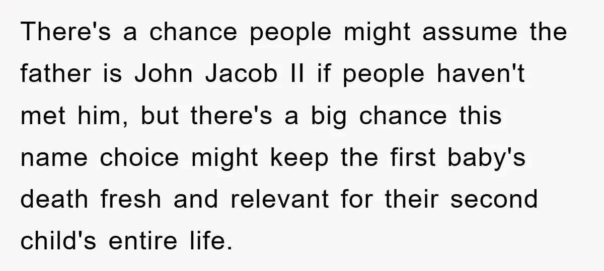 There's a chance people might assume the father is John Jacob II if people haven't met him, but there's a big chance this name choice might keep the first baby's...