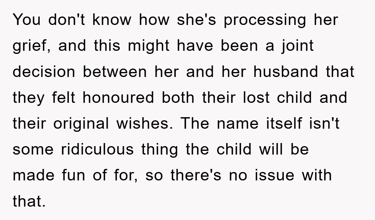 You don't know how she's processing her grief, and this might have been a joint decision between her and her husband that they felt honoured both their lost child and...