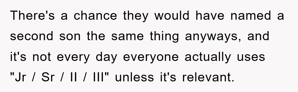 There's a chance they would have named a second son the same thing anyways, and it's not every day everyone actually uses "Jr / Sr / II / III" unless...