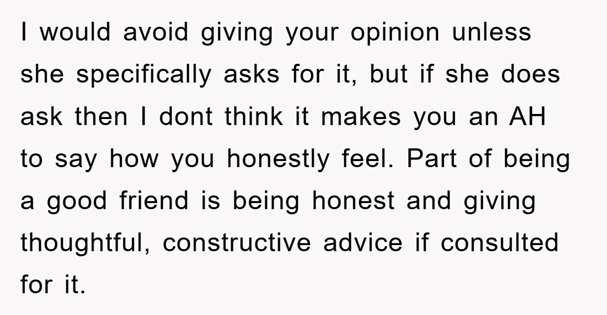 I would avoid giving your opinion unless she specifically asks for it, but if she does ask then I dont think it makes you an AH to say how you...