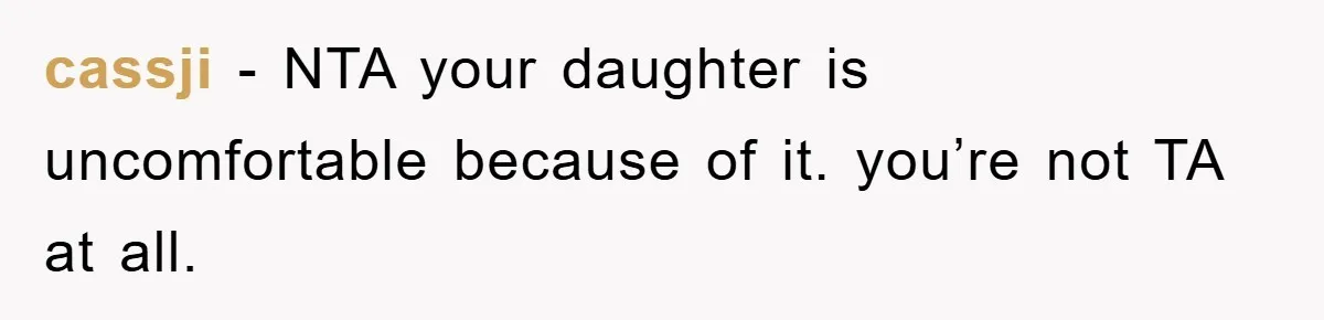 cassji − NTA your daughter is uncomfortable because of it. you’re not TA at all.