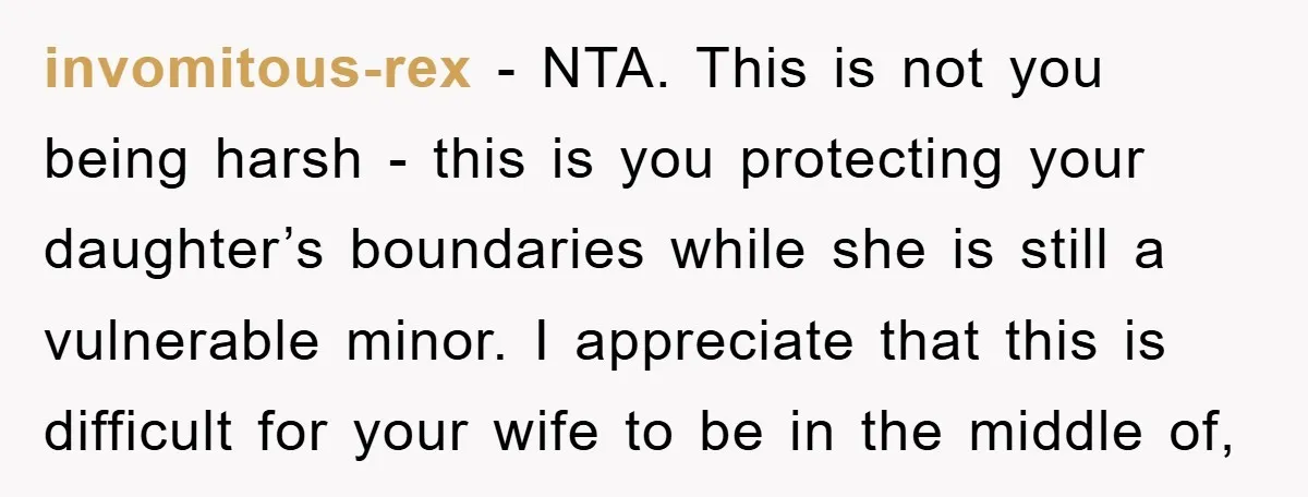 invomitous-rex − NTA. This is not you being harsh - this is you protecting your daughter’s boundaries while she is still a vulnerable minor. I appreciate that this is difficult...