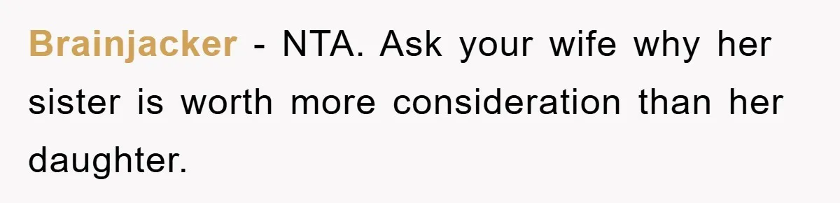 Brainjacker − NTA. Ask your wife why her sister is worth more consideration than her daughter.