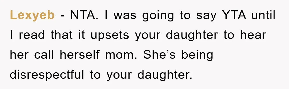 Lexyeb − NTA. I was going to say YTA until I read that it upsets your daughter to hear her call herself mom. She’s being disrespectful to your daughter.