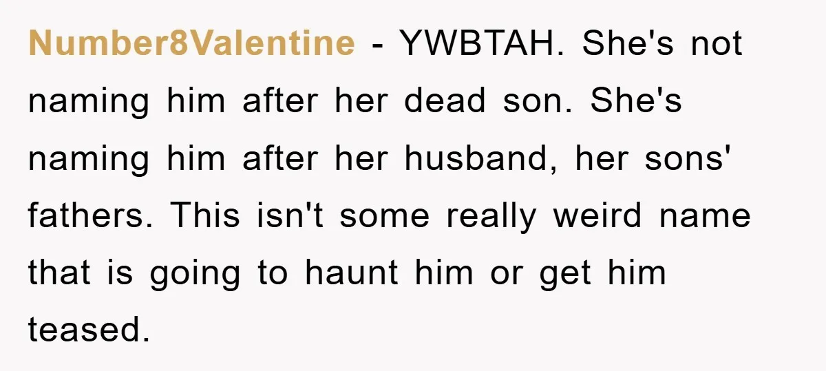 Number8Valentine − YWBTAH. She's not naming him after her dead son. She's naming him after her husband, her sons' fathers. This isn't some really weird name that is going to...