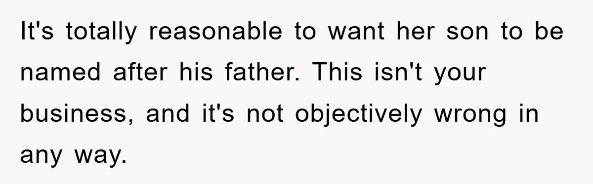 It's totally reasonable to want her son to be named after his father. This isn't your business, and it's not objectively wrong in any way.