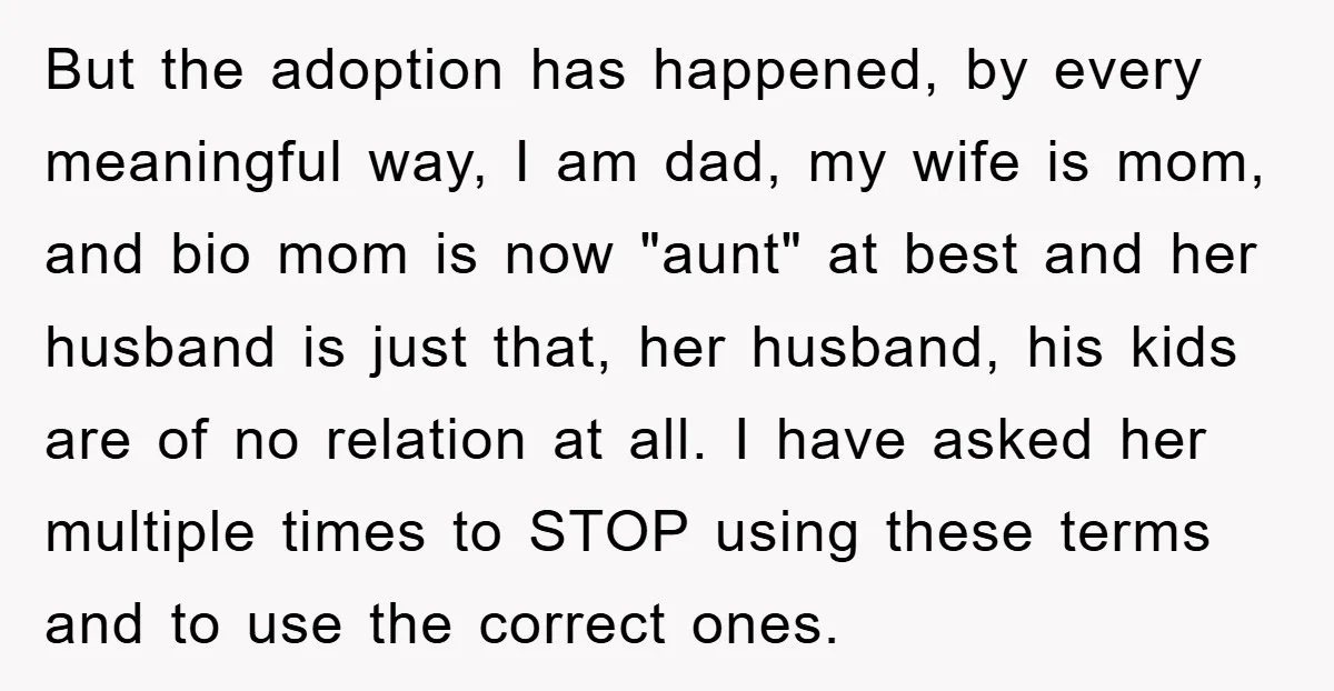 But the adoption has happened, by every meaningful way, I am dad, my wife is mom, and bio mom is now "aunt" at best and her husband is just that,...