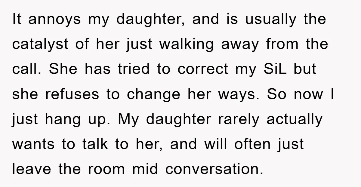 It annoys my daughter, and is usually the catalyst of her just walking away from the call. She has tried to correct my SiL but she refuses to change her...