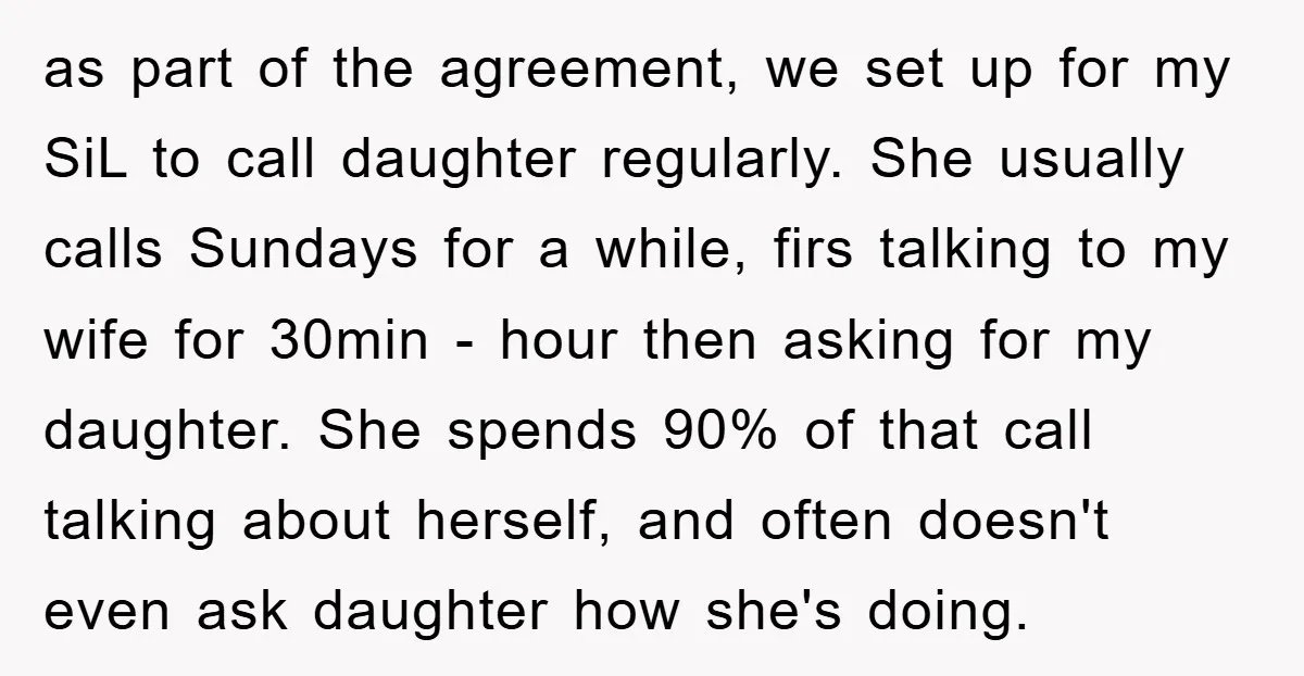 as part of the agreement, we set up for my SiL to call daughter regularly. She usually calls Sundays for a while, firs talking to my wife for 30min -...