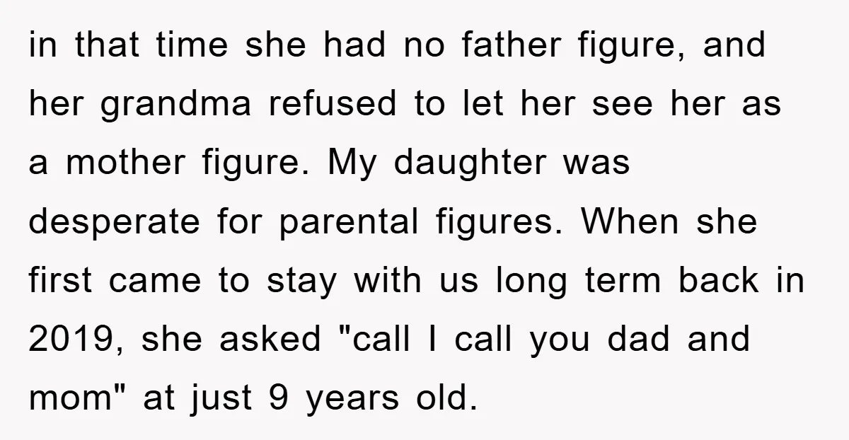 in that time she had no father figure, and her grandma refused to let her see her as a mother figure. My daughter was desperate for parental figures. When she...