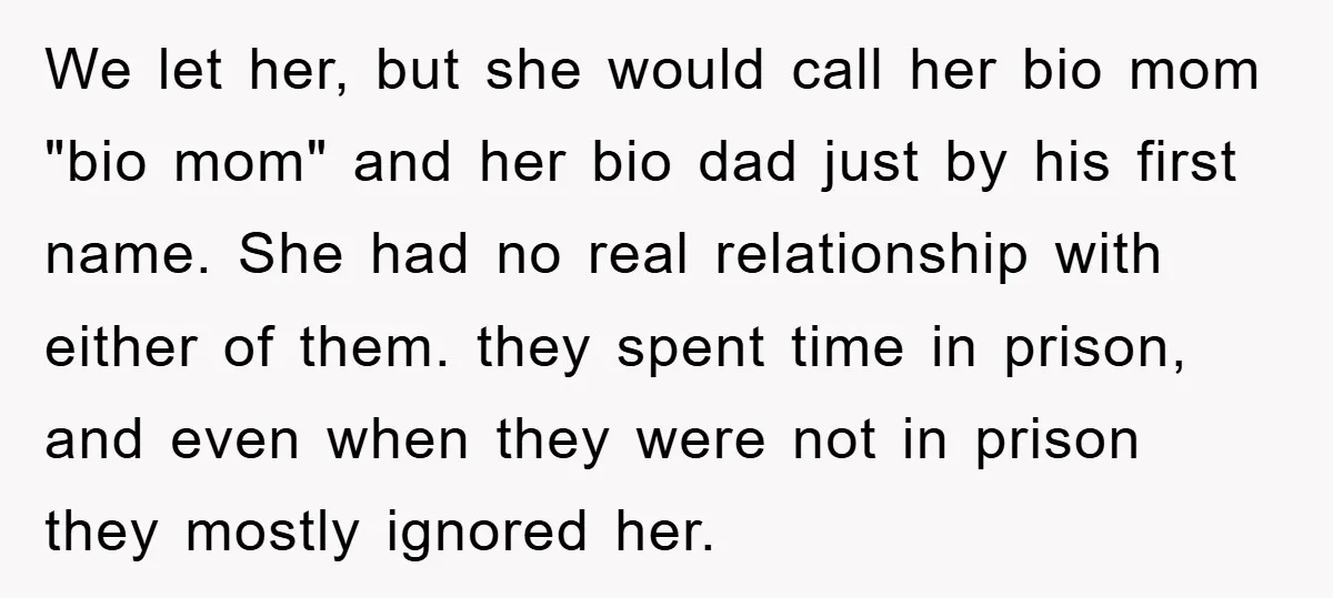 We let her, but she would call her bio mom "bio mom" and her bio dad just by his first name. She had no real relationship with either of them....