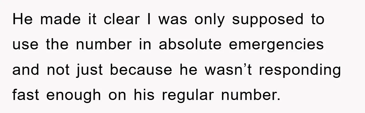He made it clear I was only supposed to use the number in absolute emergencies and not just because he wasn’t responding fast enough on his regular number.