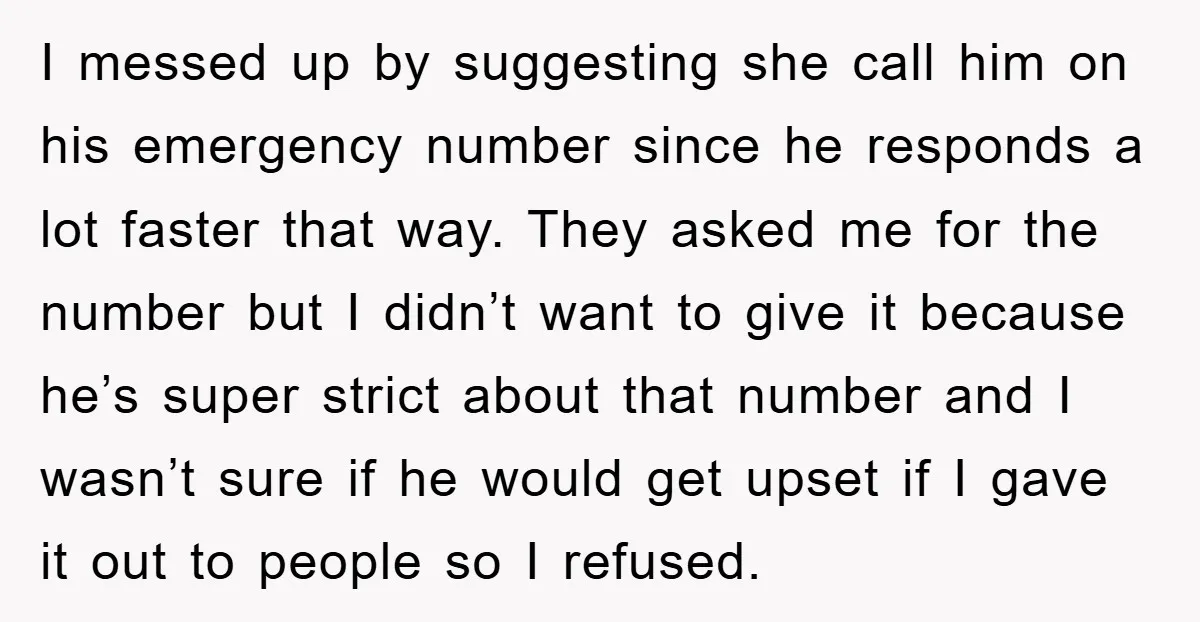 I messed up by suggesting she call him on his emergency number since he responds a lot faster that way. They asked me for the number but I didn’t want...