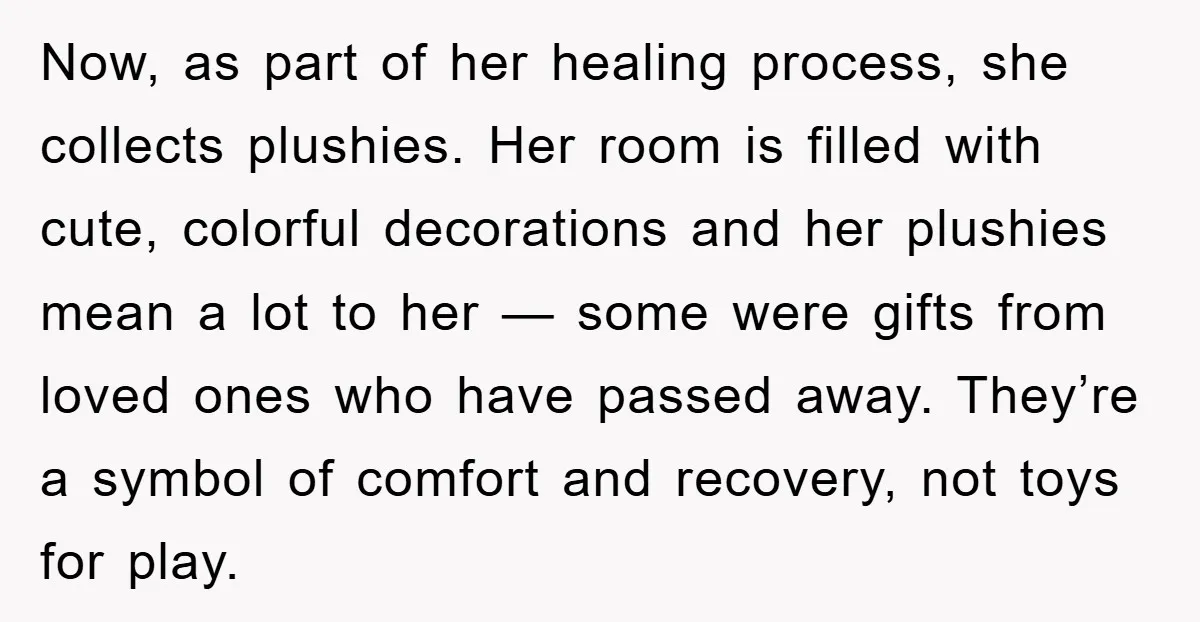 Now, as part of her healing process, she collects plushies. Her room is filled with cute, colorful decorations and her plushies mean a lot to her — some were gifts...
