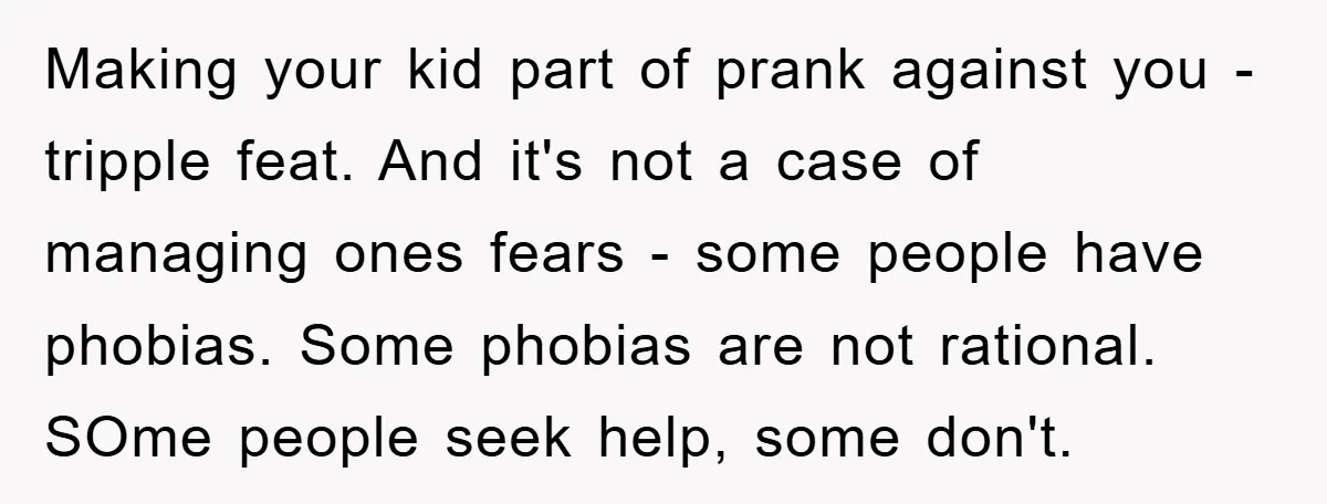 Making your kid part of prank against you - tripple feat. And it's not a case of managing ones fears - some people have phobias. Some phobias are not rational....