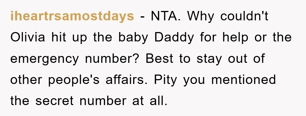 iheartrsamostdays − NTA. Why couldn't Olivia hit up the baby Daddy for help or the emergency number? Best to stay out of other people's affairs. Pity you mentioned the secret...
