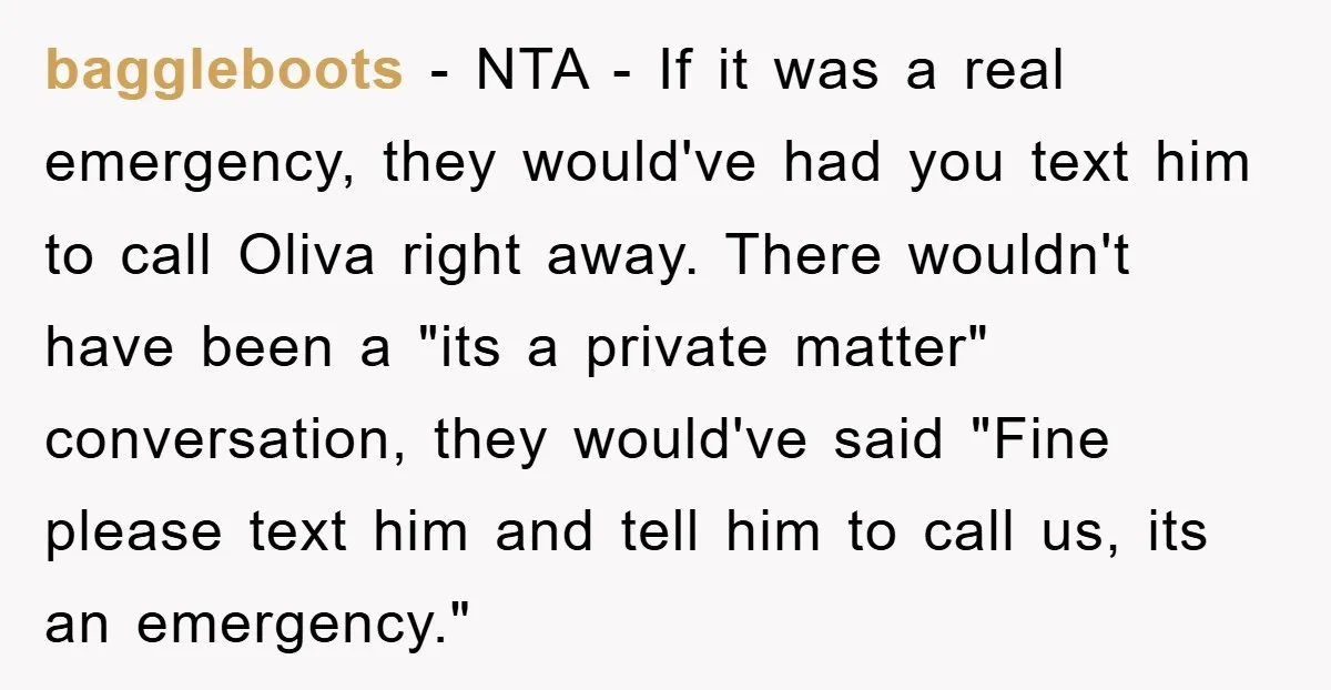 baggleboots − NTA - If it was a real emergency, they would've had you text him to call Oliva right away. There wouldn't have been a "its a private matter"...