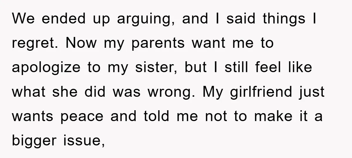 We ended up arguing, and I said things I regret. Now my parents want me to apologize to my sister, but I still feel like what she did was wrong....