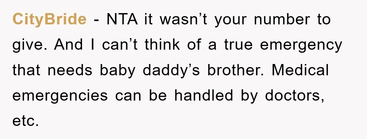 CityBride − NTA it wasn’t your number to give. And I can’t think of a true emergency that needs baby daddy’s brother. Medical emergencies can be handled by doctors, etc.