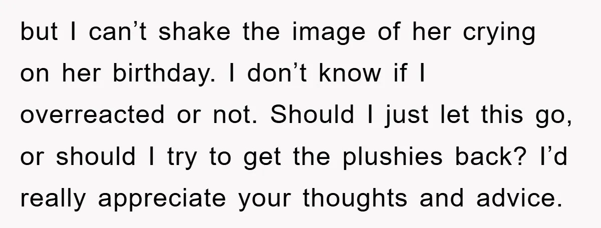 but I can’t shake the image of her crying on her birthday. I don’t know if I overreacted or not. Should I just let this go, or should I try...