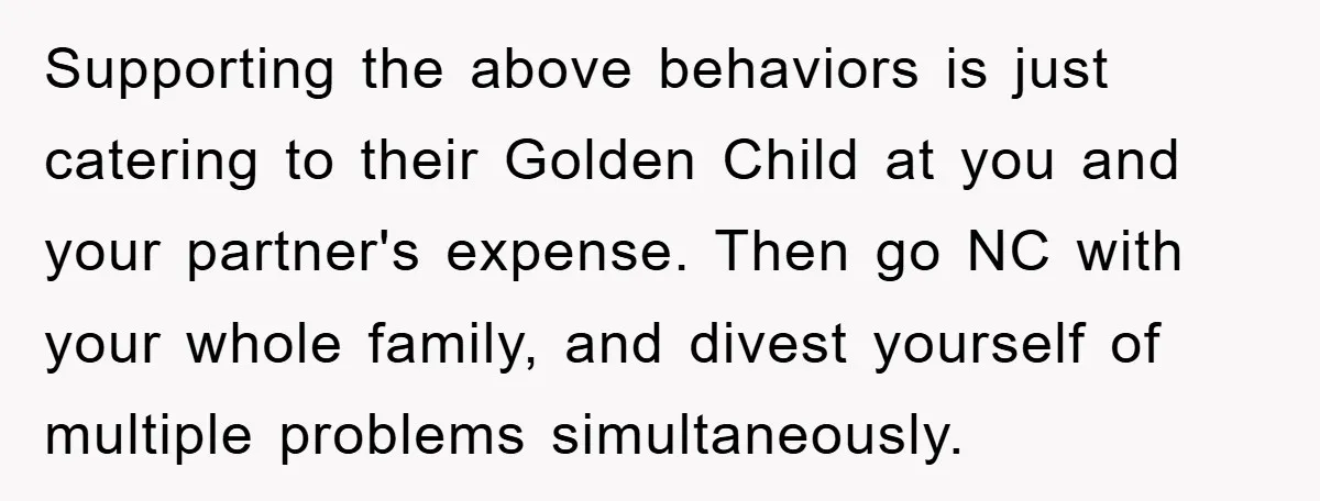 Supporting the above behaviors is just catering to their Golden Child at you and your partner's expense. Then go NC with your whole family, and divest yourself of multiple problems...