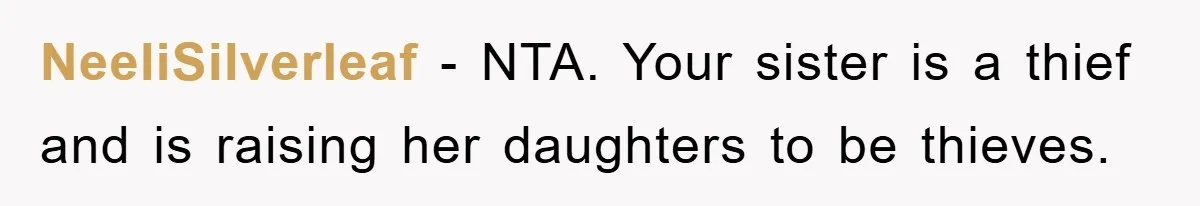 NeeliSilverleaf − NTA. Your sister is a thief and is raising her daughters to be thieves.