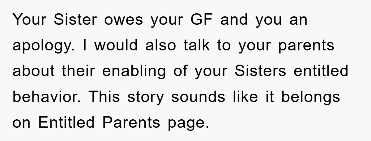 Your Sister owes your GF and you an apology. I would also talk to your parents about their enabling of your Sisters entitled behavior. This story sounds like it belongs...