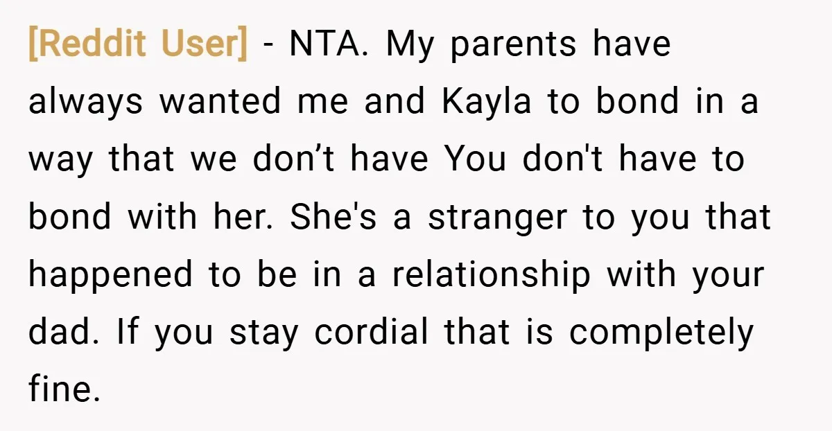 [Reddit User] − NTA. My parents have always wanted me and Kayla to bond in a way that we don’t have You don't have to bond with her. She's a...