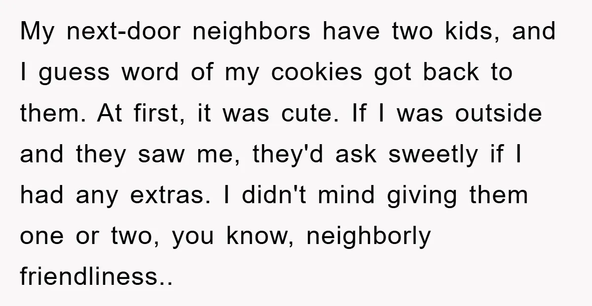 My next-door neighbors have two kids, and I guess word of my cookies got back to them. At first, it was cute. If I was outside and they saw me,...