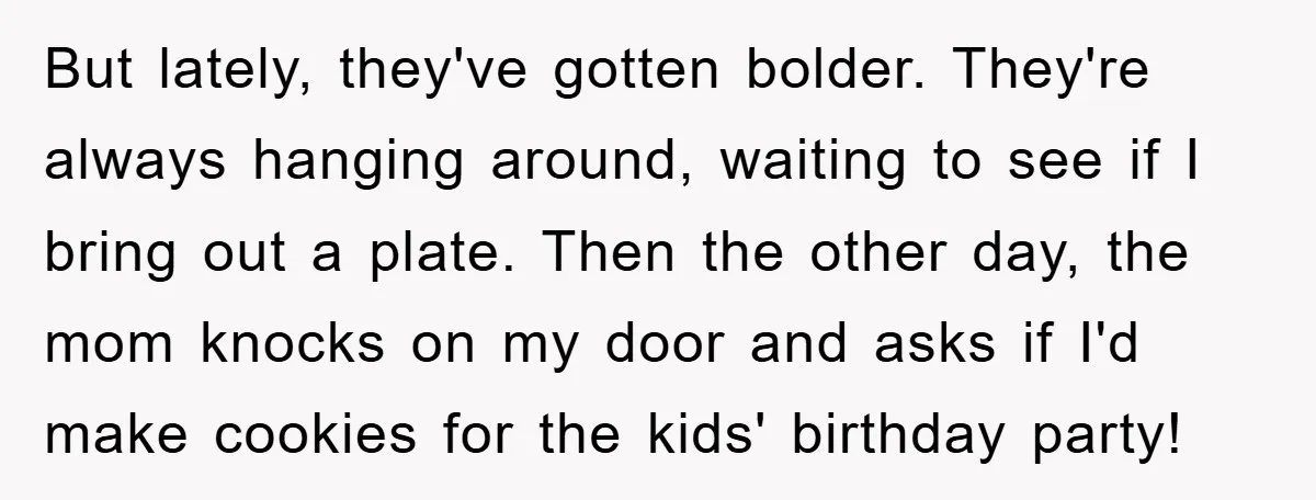 But lately, they've gotten bolder. They're always hanging around, waiting to see if I bring out a plate. Then the other day, the mom knocks on my door and asks...