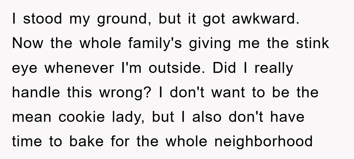 I stood my ground, but it got awkward. Now the whole family's giving me the stink eye whenever I'm outside. Did I really handle this wrong? I don't want to...