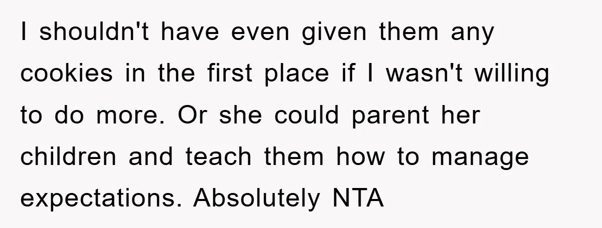 I shouldn't have even given them any cookies in the first place if I wasn't willing to do more. Or she could parent her children and teach them how to...