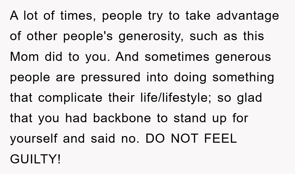 A lot of times, people try to take advantage of other people's generosity, such as this Mom did to you. And sometimes generous people are pressured into doing something that...