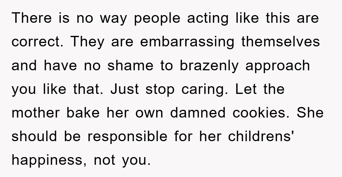 There is no way people acting like this are correct. They are embarrassing themselves and have no shame to brazenly approach you like that. Just stop caring. Let the mother...