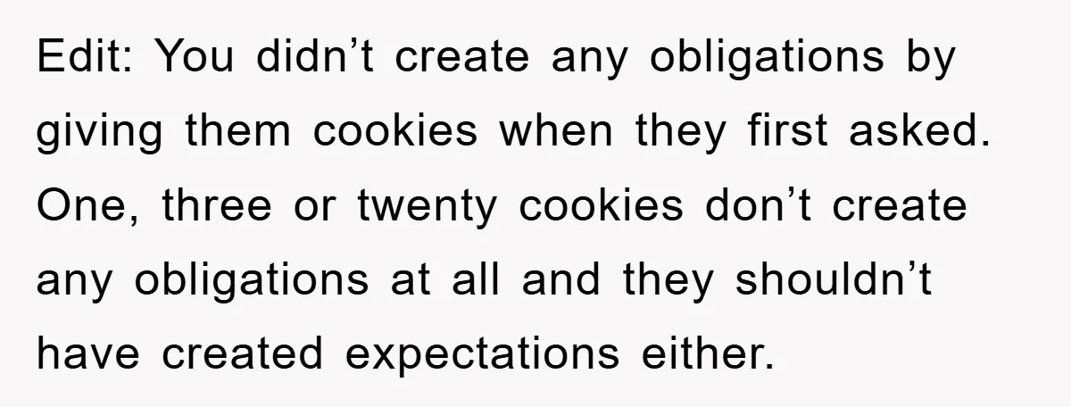 Edit: You didn’t create any obligations by giving them cookies when they first asked. One, three or twenty cookies don’t create any obligations at all and they shouldn’t have created...