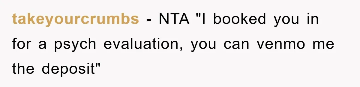 takeyourcrumbs - NTA "I booked you in for a psych evaluation, you can venmo me the deposit"
