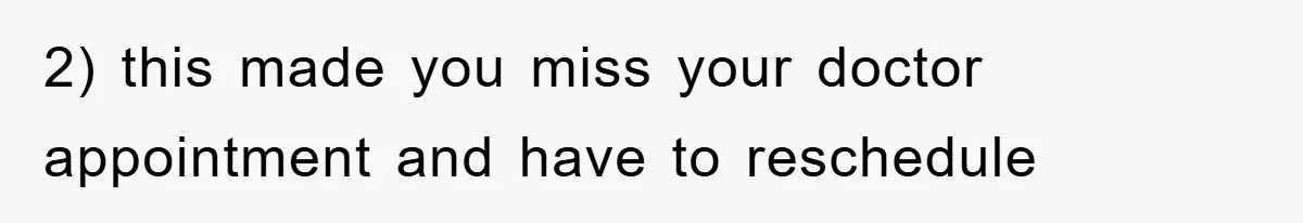 2) this made you miss your doctor appointment and have to reschedule