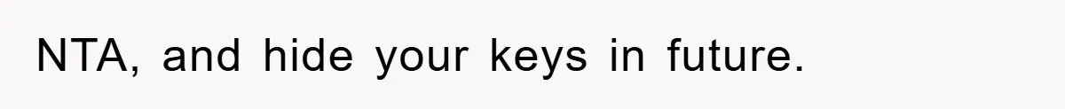 NTA, and hide your keys in future.
