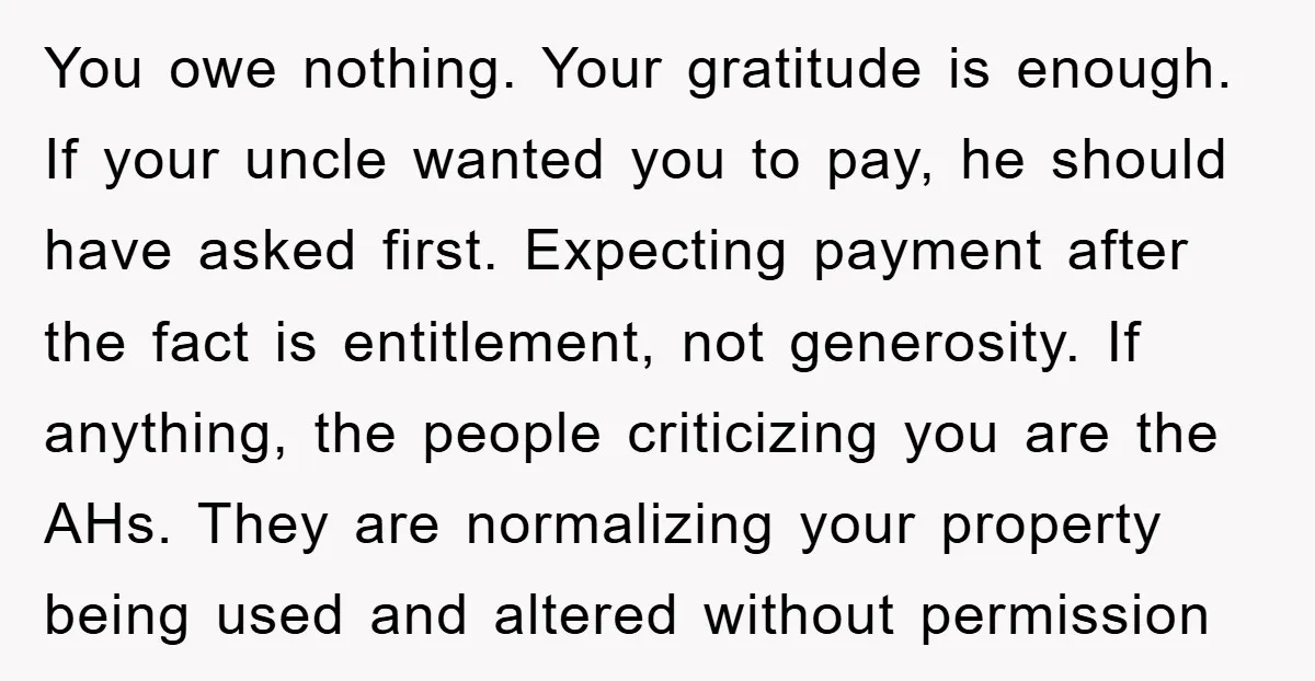 You owe nothing. Your gratitude is enough. If your uncle wanted you to pay, he should have asked first. Expecting payment after the fact is entitlement, not generosity. If anything,...